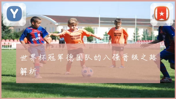 世界杯冠军德国队的八强晋级之路解析