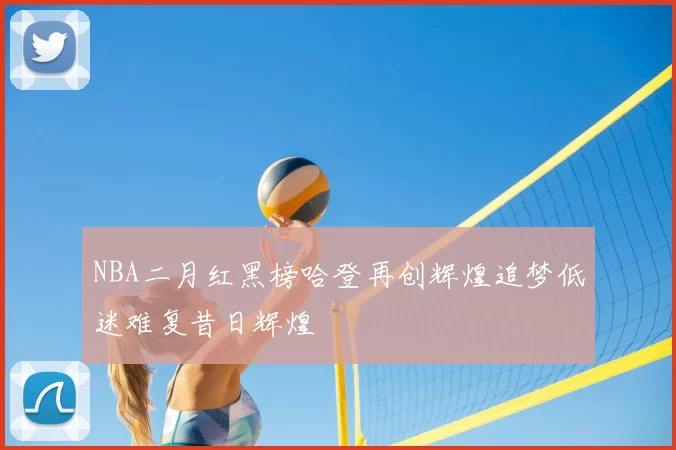NBA二月红黑榜哈登再创辉煌追梦低迷难复昔日辉煌