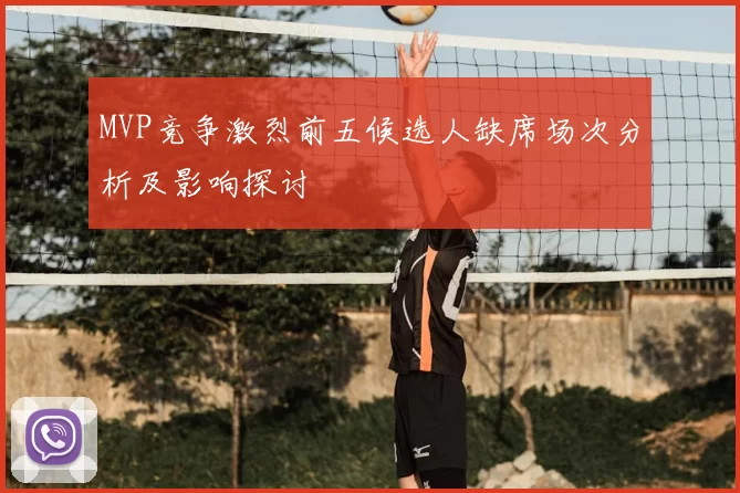 MVP竞争激烈前五候选人缺席场次分析及影响探讨