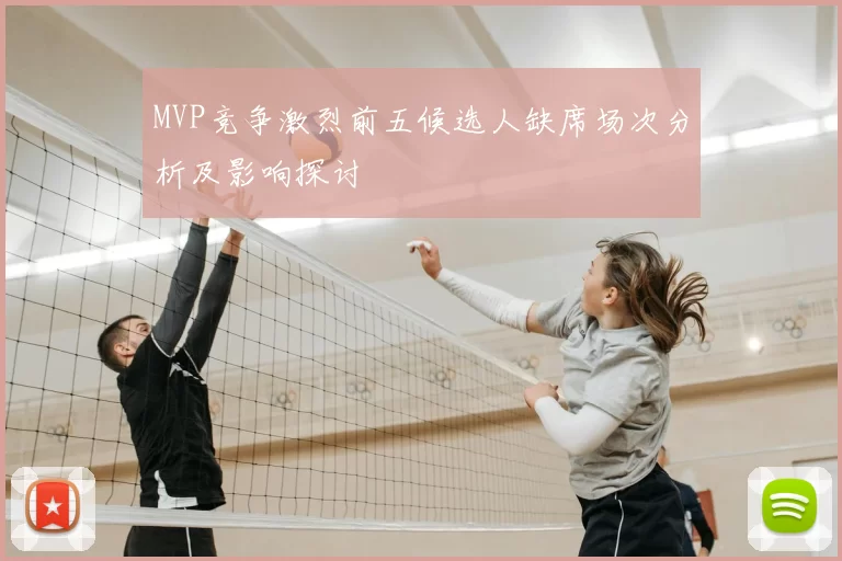 MVP竞争激烈前五候选人缺席场次分析及影响探讨