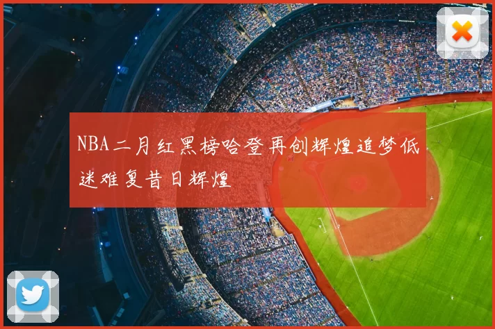 NBA二月红黑榜哈登再创辉煌追梦低迷难复昔日辉煌