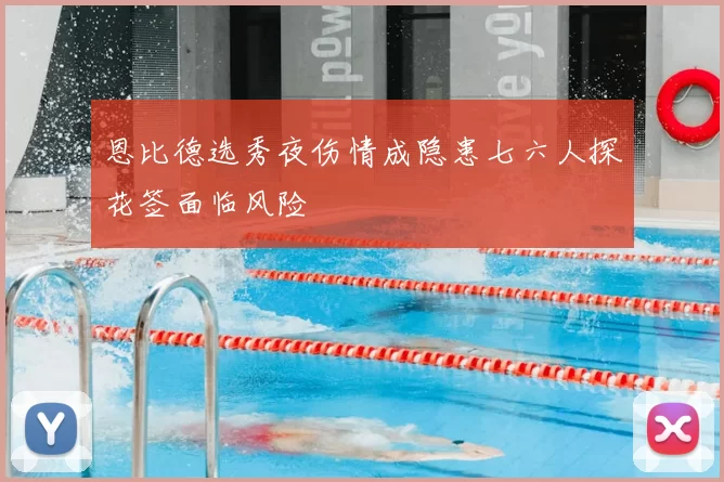 恩比德选秀夜伤情成隐患七六人探花签面临风险