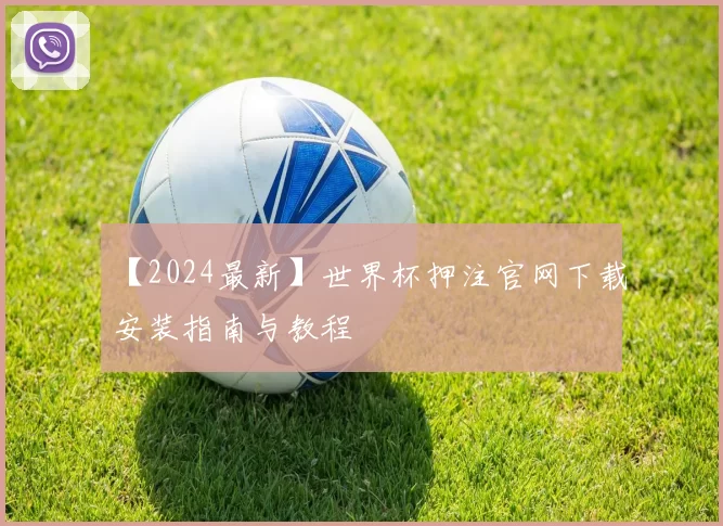 【2024最新】世界杯押注官网下载安装指南与教程