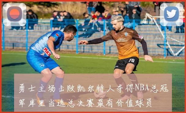 勇士主场击败凯尔特人夺得NBA总冠军库里当选总决赛最有价值球员