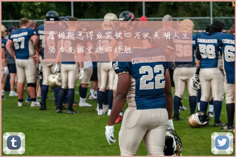 詹姆斯总得分突破四万大关湖人主场力克掘金迎四连胜