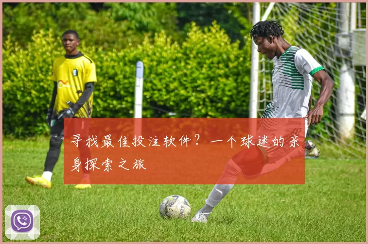 寻找最佳投注软件?一个球迷的亲身探索之旅