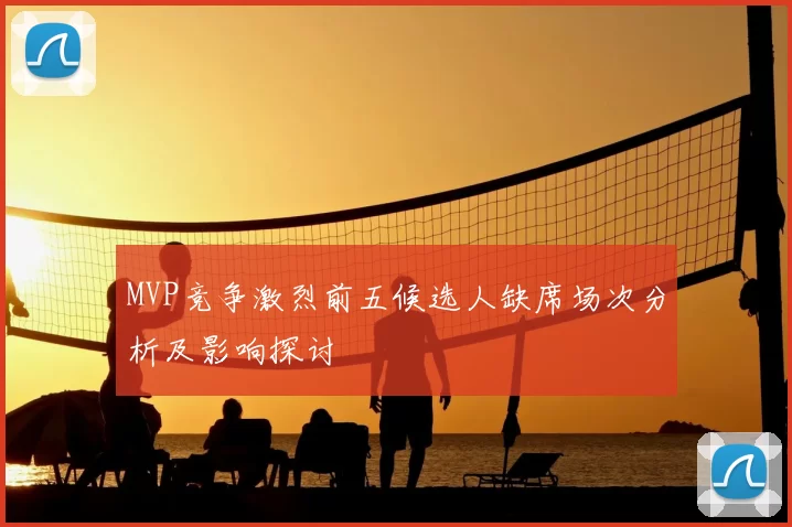 MVP竞争激烈前五候选人缺席场次分析及影响探讨