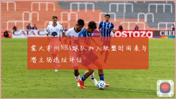 蒙大拿州NBA球队加入联盟时间表与潜主场选址评估