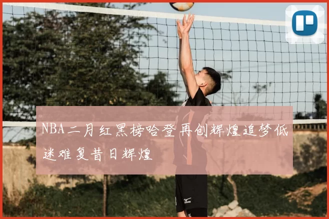 NBA二月红黑榜哈登再创辉煌追梦低迷难复昔日辉煌