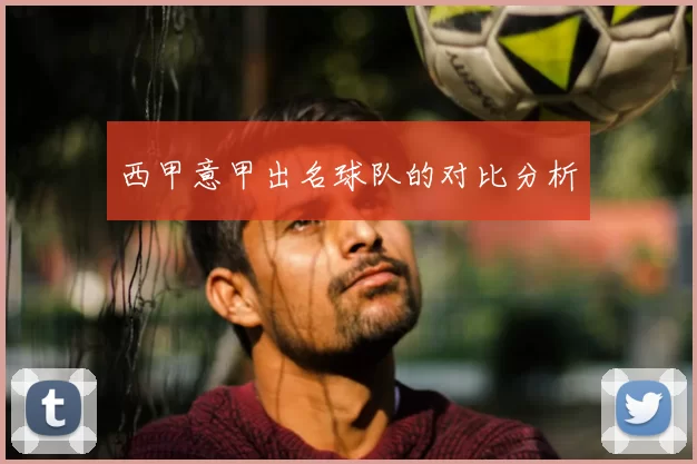 西甲意甲出名球队的对比分析