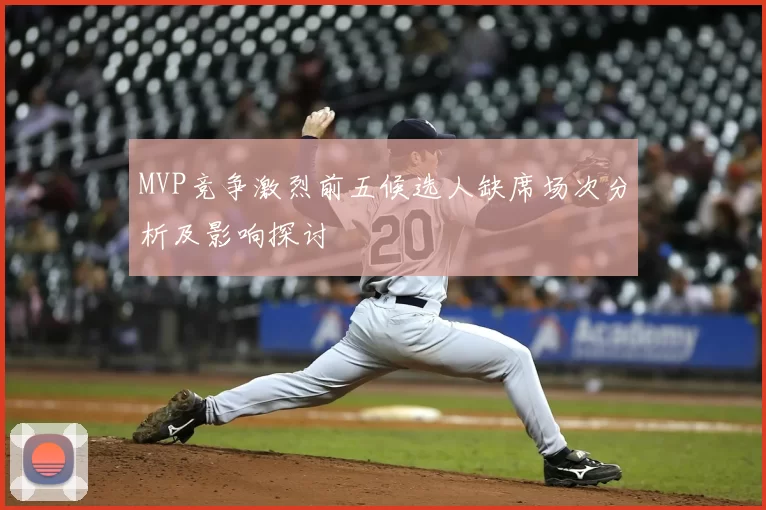 MVP竞争激烈前五候选人缺席场次分析及影响探讨
