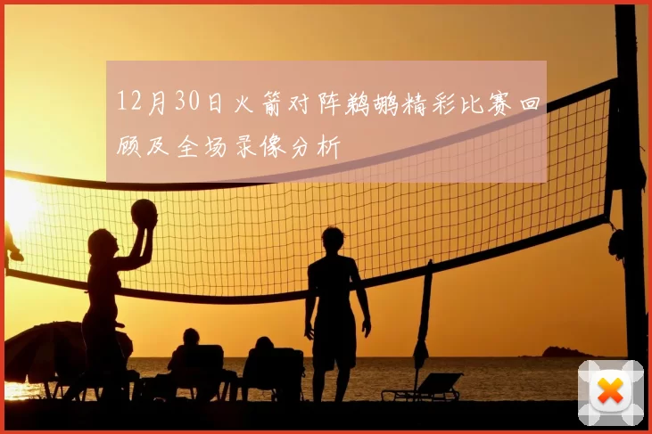 12月30日火箭对阵鹈鹕精彩比赛回顾及全场录像分析