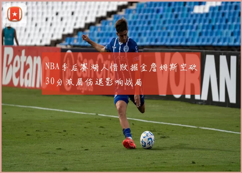 NBA季后赛湖人惜败掘金詹姆斯空砍30分浓眉伤退影响战局