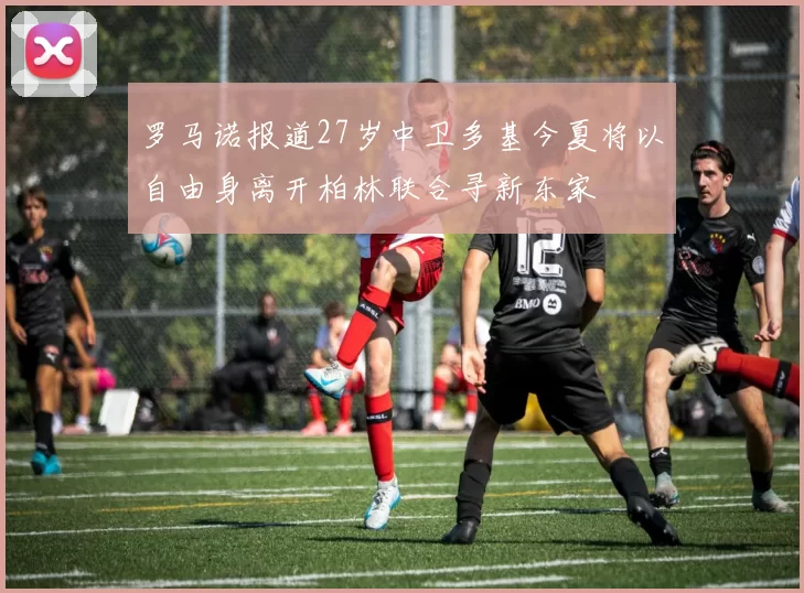 罗马诺报道27岁中卫多基今夏将以自由身离开柏林联合寻新东家