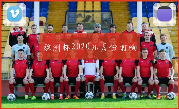 欧洲杯2020几月份打响