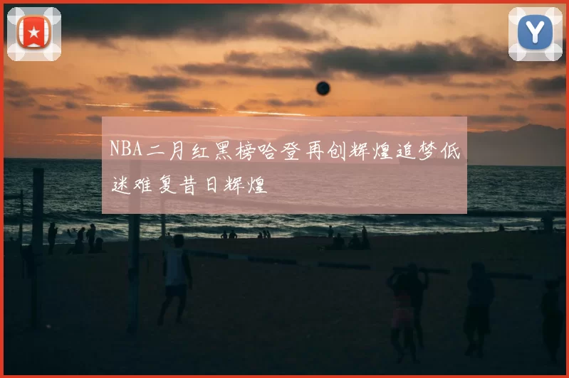 NBA二月红黑榜哈登再创辉煌追梦低迷难复昔日辉煌