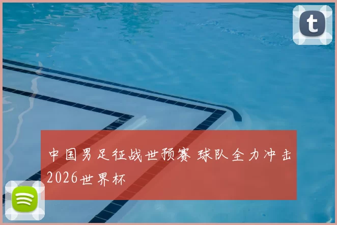 中国男足征战世预赛 球队全力冲击2026世界杯