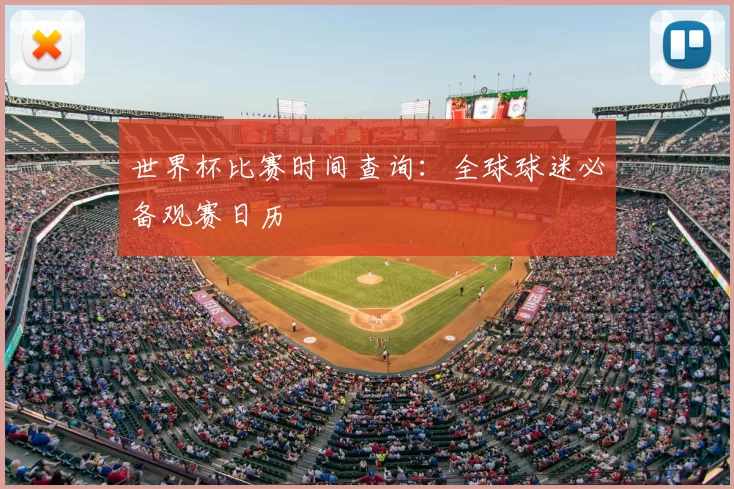 世界杯比赛时间查询:全球球迷必备观赛日历