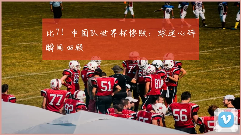 比7!中国队世界杯惨败,球迷心碎瞬间回顾