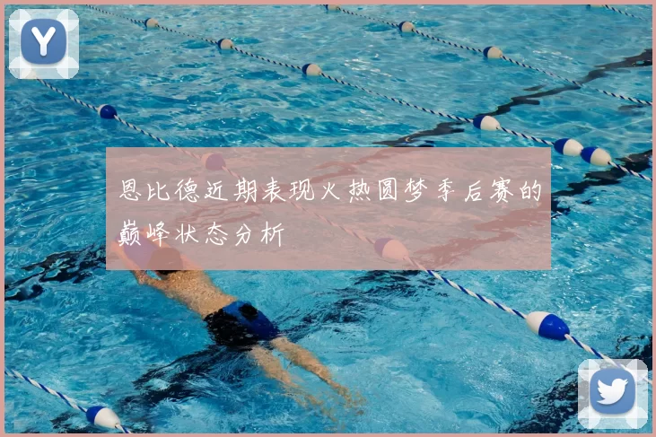 恩比德近期表现火热圆梦季后赛的巅峰状态分析