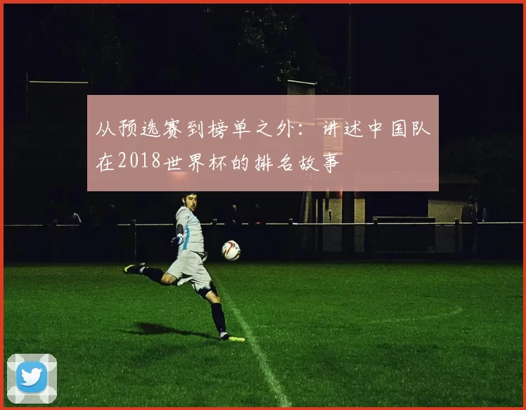 从预选赛到榜单之外：讲述中国队在2018世界杯的排名故事