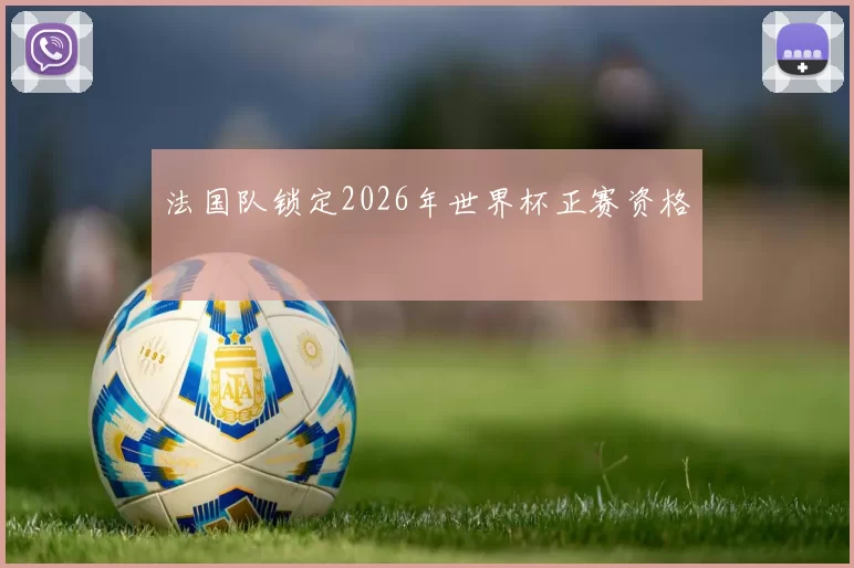 法国队锁定2026年世界杯正赛资格