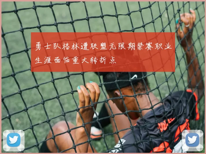 勇士队格林遭联盟无限期禁赛职业生涯面临重大转折点