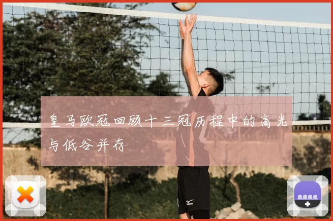 皇马欧冠回顾十三冠历程中的高光与低谷并存