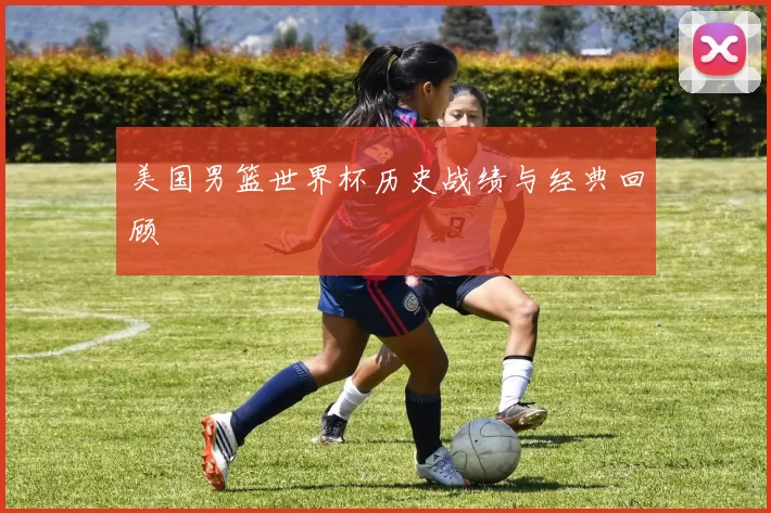 美国男篮世界杯历史战绩与经典回顾