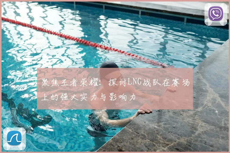 聚焦王者荣耀：探讨LNG战队在赛场上的强大实力与影响力
