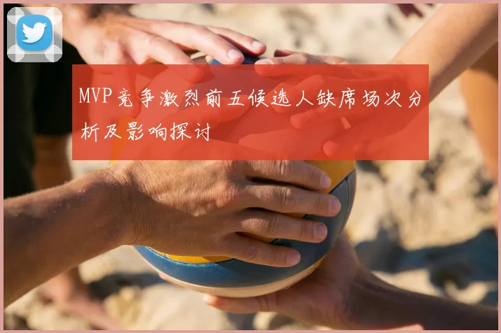 MVP竞争激烈前五候选人缺席场次分析及影响探讨