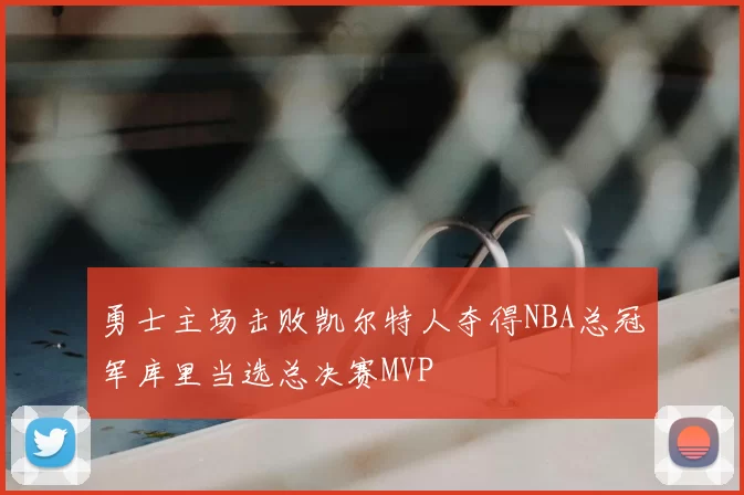 勇士主场击败凯尔特人夺得NBA总冠军库里当选总决赛MVP