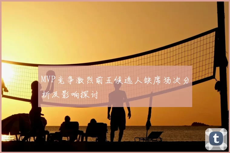 MVP竞争激烈前五候选人缺席场次分析及影响探讨