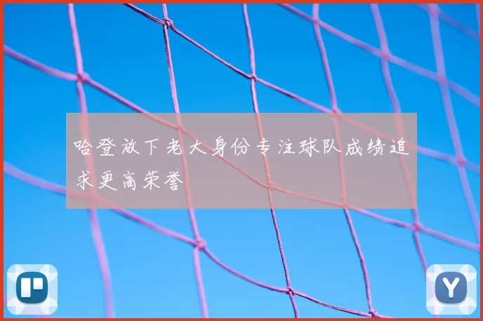 哈登放下老大身份专注球队成绩追求更高荣誉
