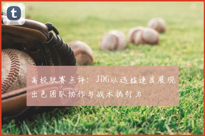 高校联赛点评：JDG以迅猛速度展现出色团队协作与战术执行力