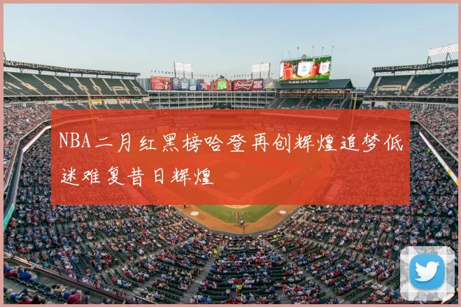 NBA二月红黑榜哈登再创辉煌追梦低迷难复昔日辉煌