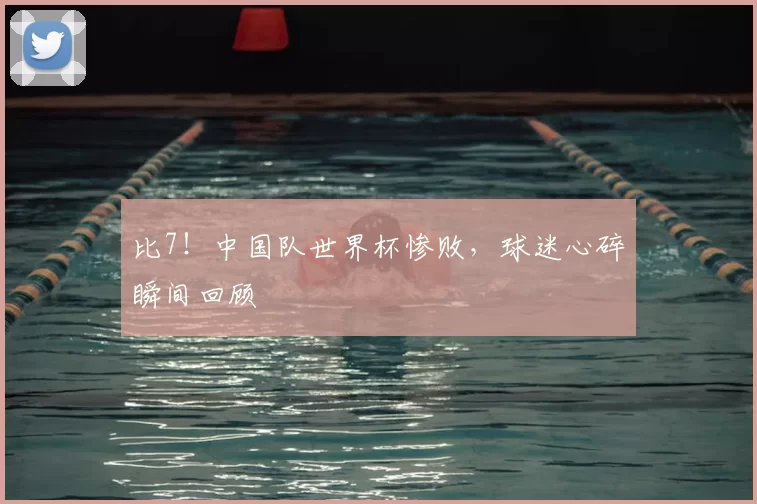 比7!中国队世界杯惨败,球迷心碎瞬间回顾
