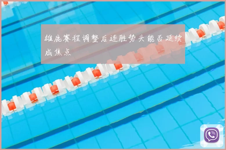 雄鹿赛程调整后连胜势头能否延续成焦点