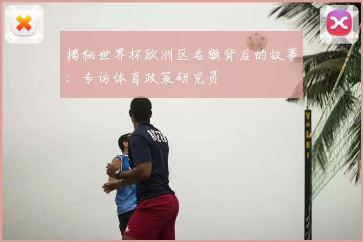 揭秘世界杯欧洲区名额背后的故事:专访体育政策研究员