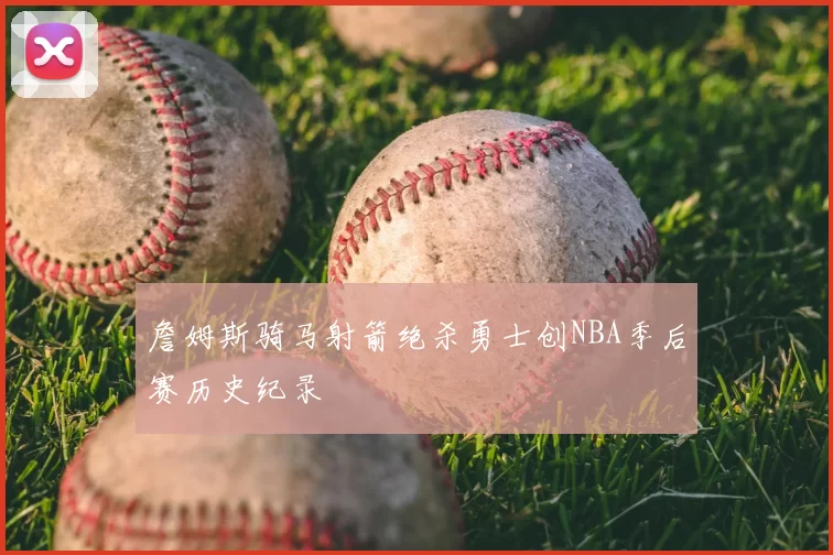 詹姆斯骑马射箭绝杀勇士创NBA季后赛历史纪录