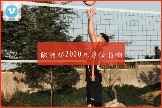 欧洲杯2020几月份打响