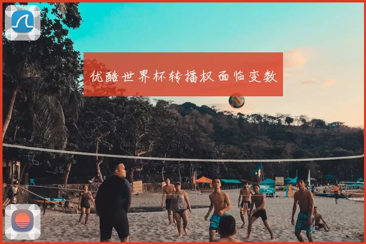 优酷世界杯转播权面临变数
