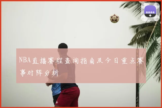 NBA直播赛程查询指南及今日重点赛事对阵分析