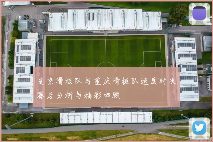 南京滑板队与重庆滑板队速度对决赛后分析与精彩回顾