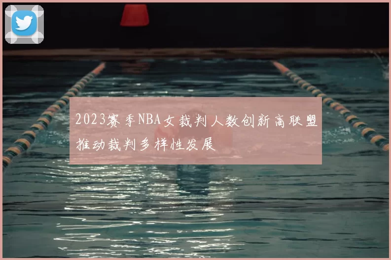 2023赛季NBA女裁判人数创新高联盟推动裁判多样性发展