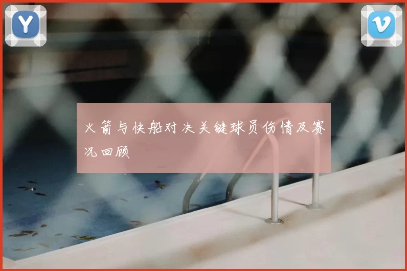 火箭与快船对决关键球员伤情及赛况回顾