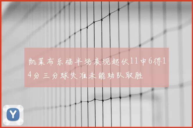 凯莱布乐福半场表现起伏11中6得14分三分球失准未能助队取胜
