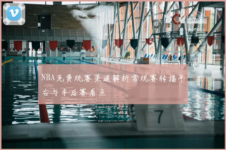 NBA免费观赛渠道解析常规赛转播平台与季后赛看点