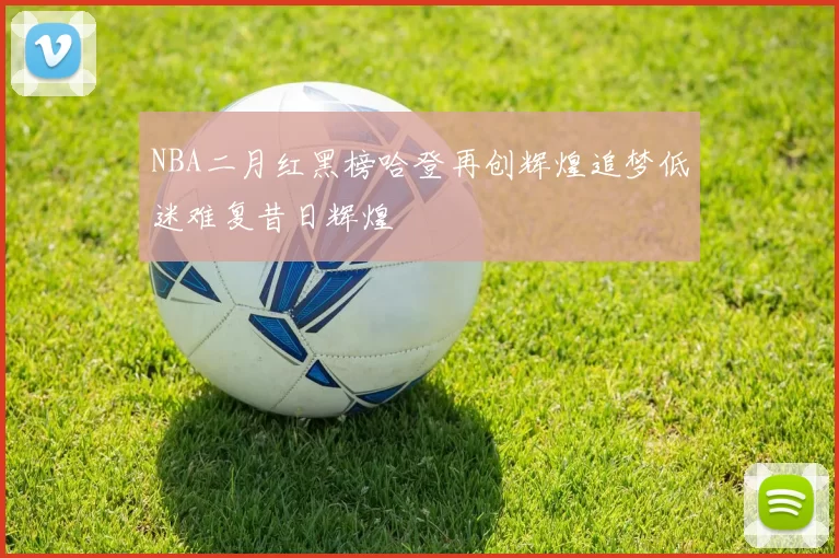 NBA二月红黑榜哈登再创辉煌追梦低迷难复昔日辉煌