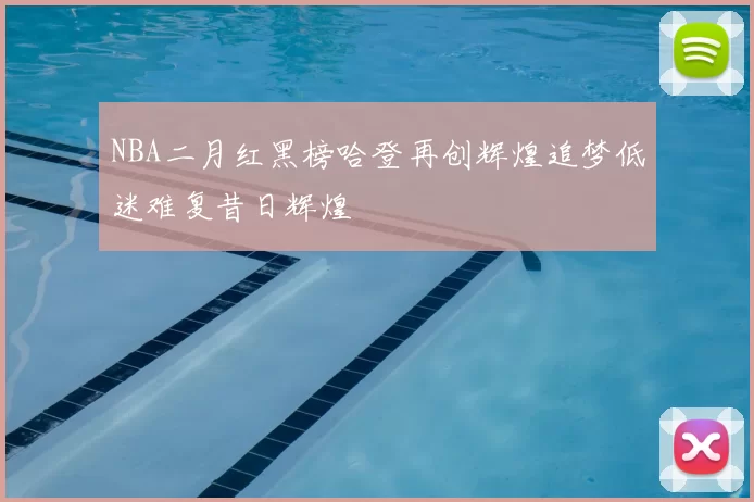 NBA二月红黑榜哈登再创辉煌追梦低迷难复昔日辉煌